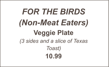 FOR THE BIRDS (Non-Meat Eaters) Veggie Plate (3 sides and a slice of Texas Toast) 10.99