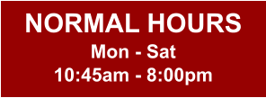 NORMAL HOURS Mon - Sat 10:45am - 8:00pm