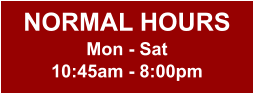 NORMAL HOURS Mon - Sat 10:45am - 8:00pm