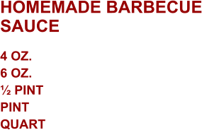 HOMEMADE BARBECUE SAUCE 4 oz. 6 oz. ½ Pint Pint Quart