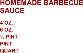 HOMEMADE BARBECUE SAUCE 4 oz. 6 oz. ½ Pint Pint Quart