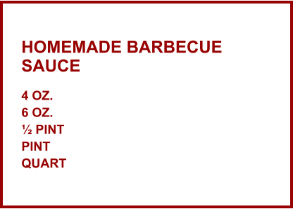 HOMEMADE BARBECUE SAUCE 4 oz. 6 oz. ½ Pint Pint Quart