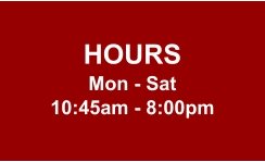 HOURS Mon - Sat 10:45am - 8:00pm