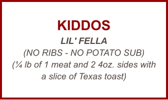 KIDDOS LIL' FELLA (NO RIBS - NO POTATO SUB) (¼ lb of 1 meat and 2 4oz. sides with a slice of Texas toast)